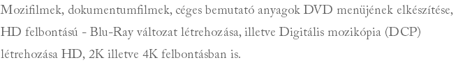Mozifilmek, dokumentumfilmek, céges bemutató anyagok DVD menüjének elkészítése, HD felbontású - Blu-Ray változat létrehozása, illetve Digitális mozikópia (DCP)létrehozása HD, 2K illetve 4K felbontásban is.
